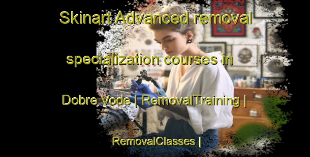 Skinart Advanced removal specialization courses in Dobre Vode | RemovalTraining | RemovalClasses | SkinartTraining-Montenegro